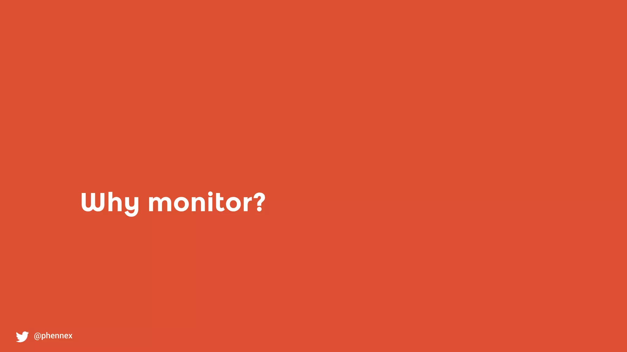 Why monitor?
@phennex
 
