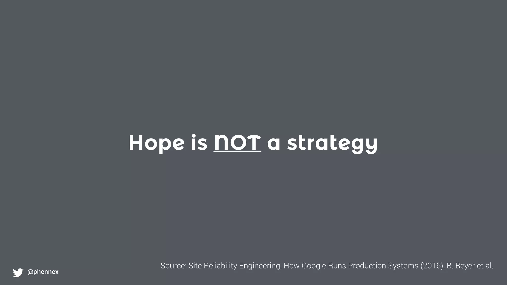 Hope is NOT a strategy
@phennex
Source: Site Reliability Engineering, How Google Runs Production Systems (2016), B. Beyer et al.
 