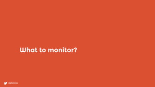 What to monitor?
@phennex
 