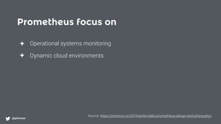 Prometheus focus on
@phennex
+
+
Operational systems monitoring
Dynamic cloud environments
Source: https://promcon.io/2016-berlin/talks/prometheus-design-and-philosophy/
 