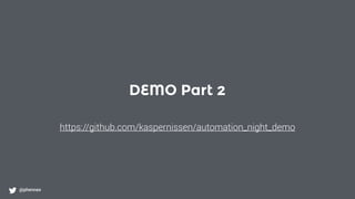 DEMO Part 2
@phennex
https://github.com/kaspernissen/automation_night_demo
 