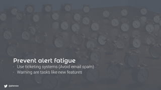 What to monitor?
@phennex
Prevent alert fatigue
- Use ticketing systems (Avoid email spam)
- Warning are tasks like new features
@phennex
 