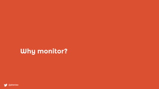 Why monitor?
@phennex
 
