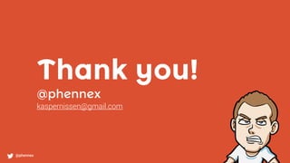 Thank you!
@phennex
kaspernissen@gmail.com
@phennex
 