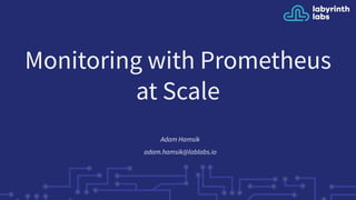 Monitoring with Prometheus
at Scale
Adam Hamsik
adam.hamsik@lablabs.io
 