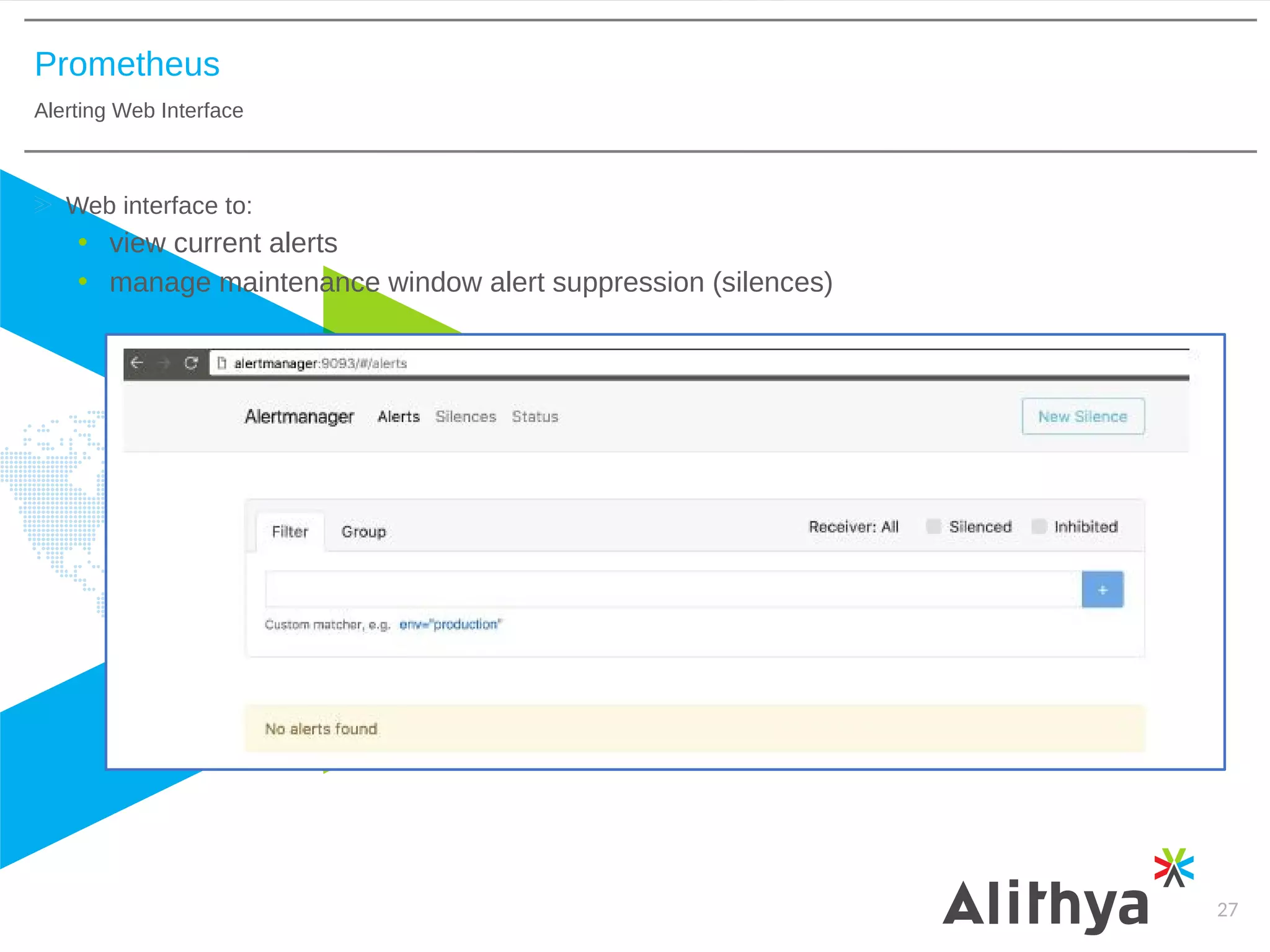 Prometheus
Alerting Web Interface
27
Web interface to:
• view current alerts
• manage maintenance window alert suppression (silences)
 