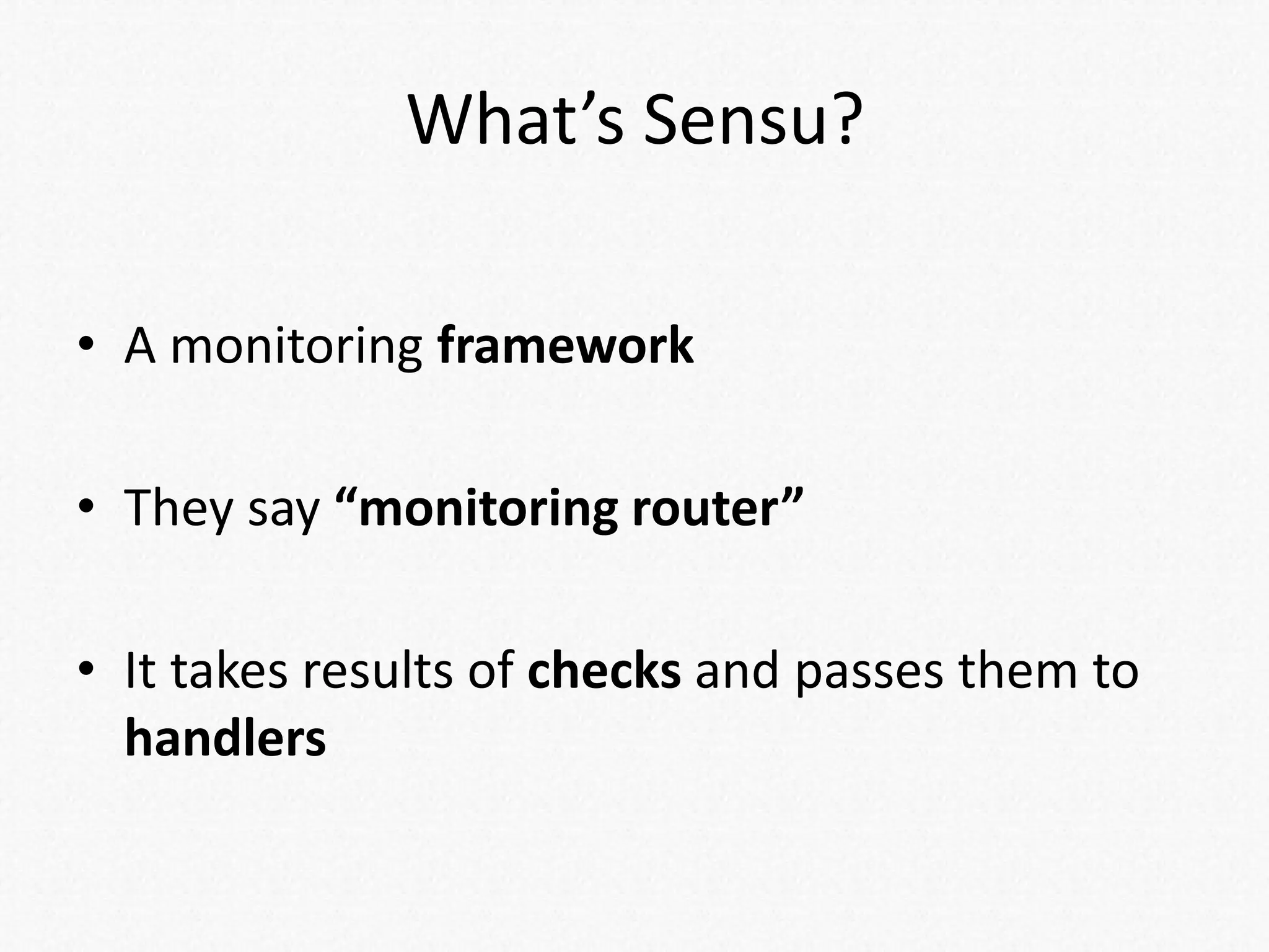 What’s Sensu?
• A monitoring framework
• They say “monitoring router”
• It takes results of checks and passes them to
handlers
 