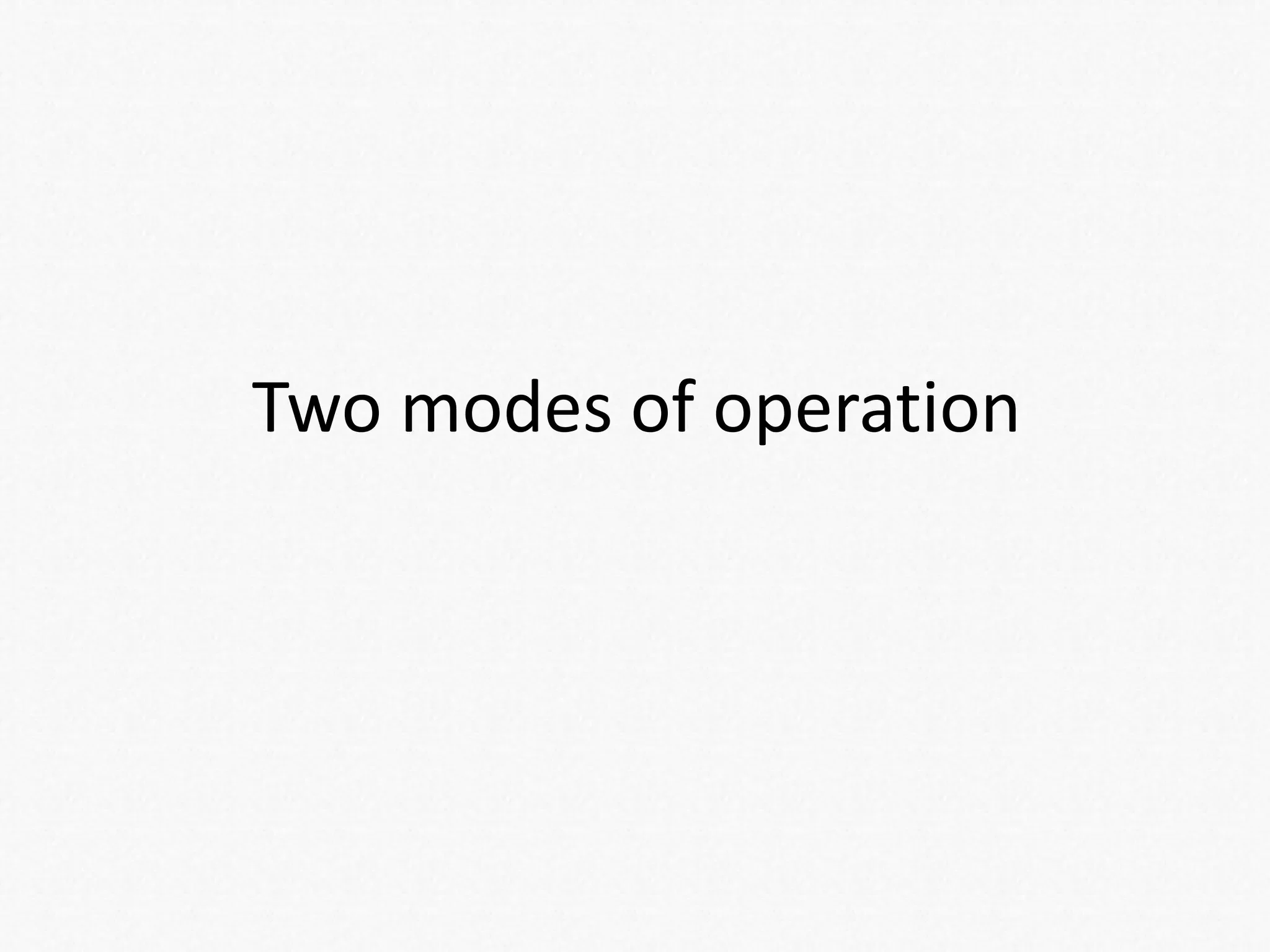 Two modes of operation
 