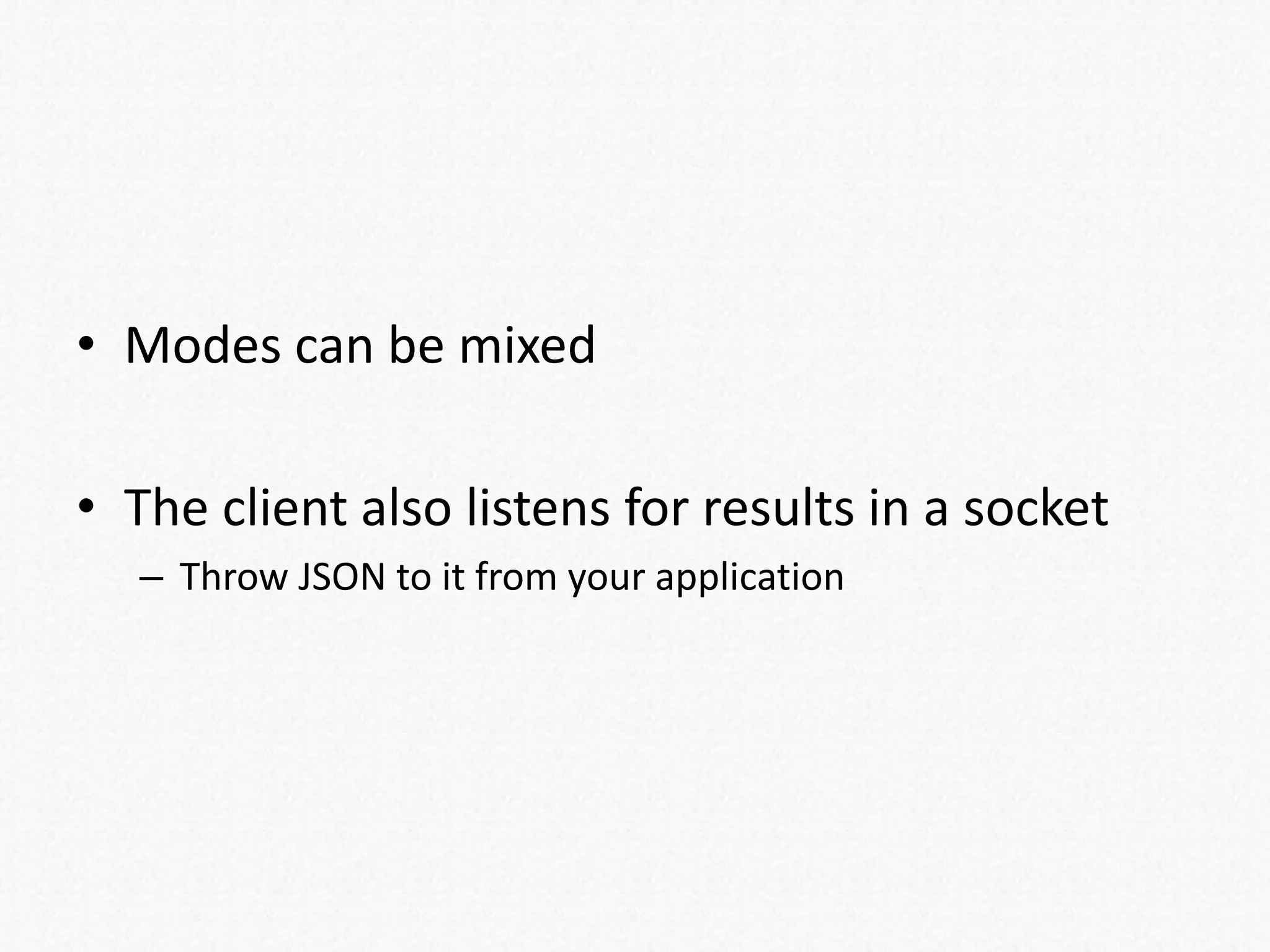 • Modes can be mixed
• The client also listens for results in a socket
– Throw JSON to it from your application
 