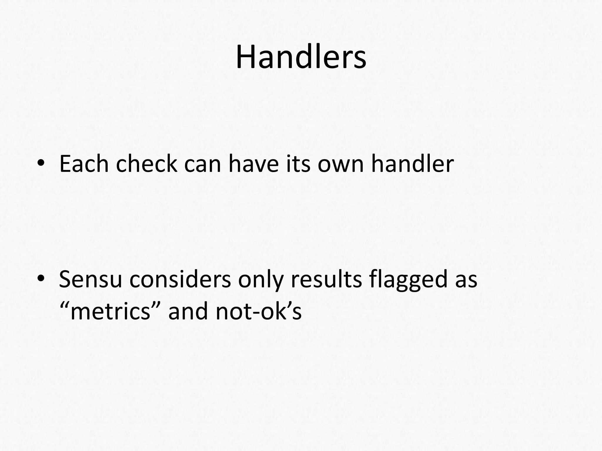 Handlers
• Each check can have its own handler
• Sensu considers only results flagged as
“metrics” and not-ok’s
 