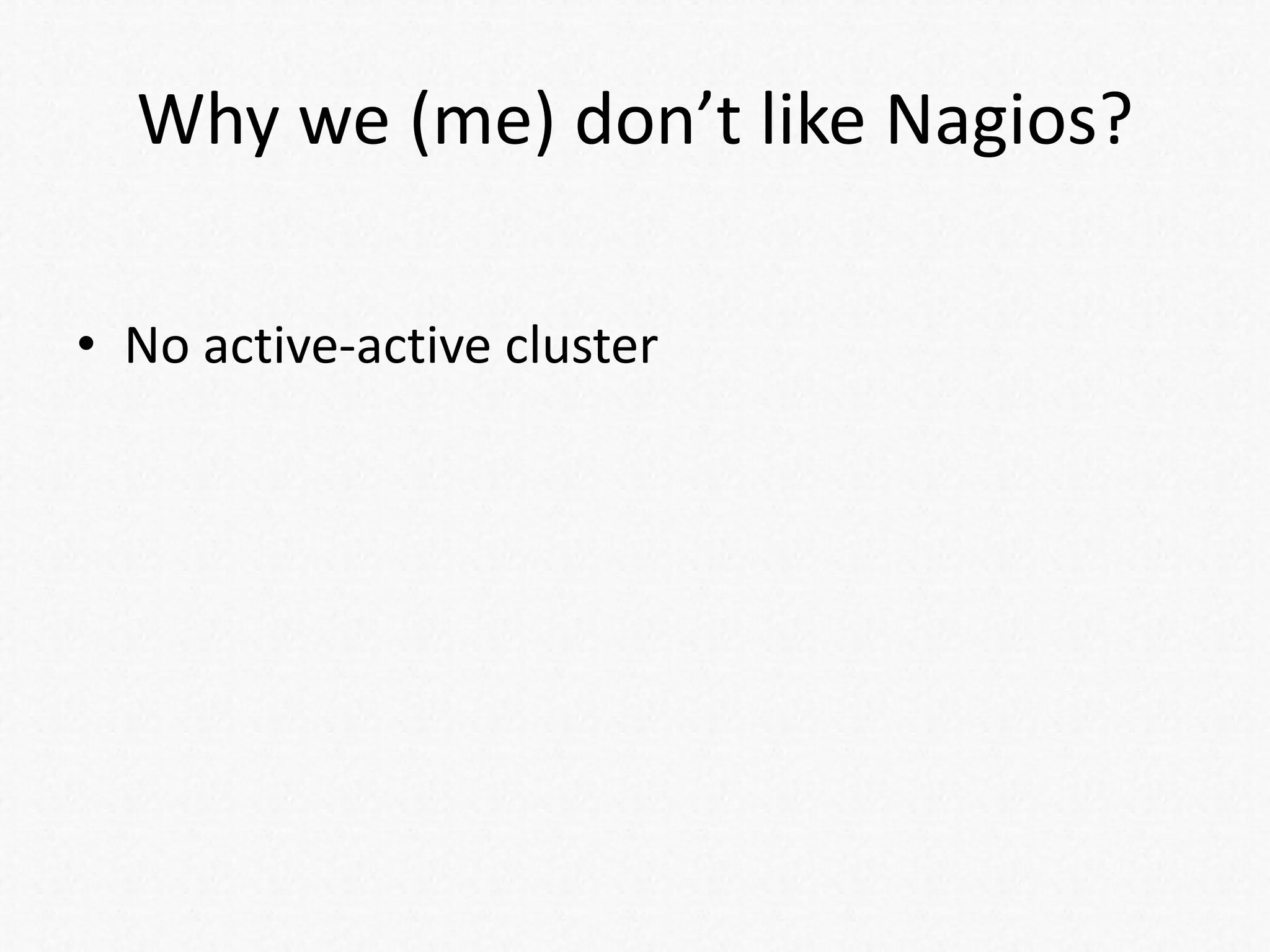 Why we (me) don’t like Nagios?
• No active-active cluster
 