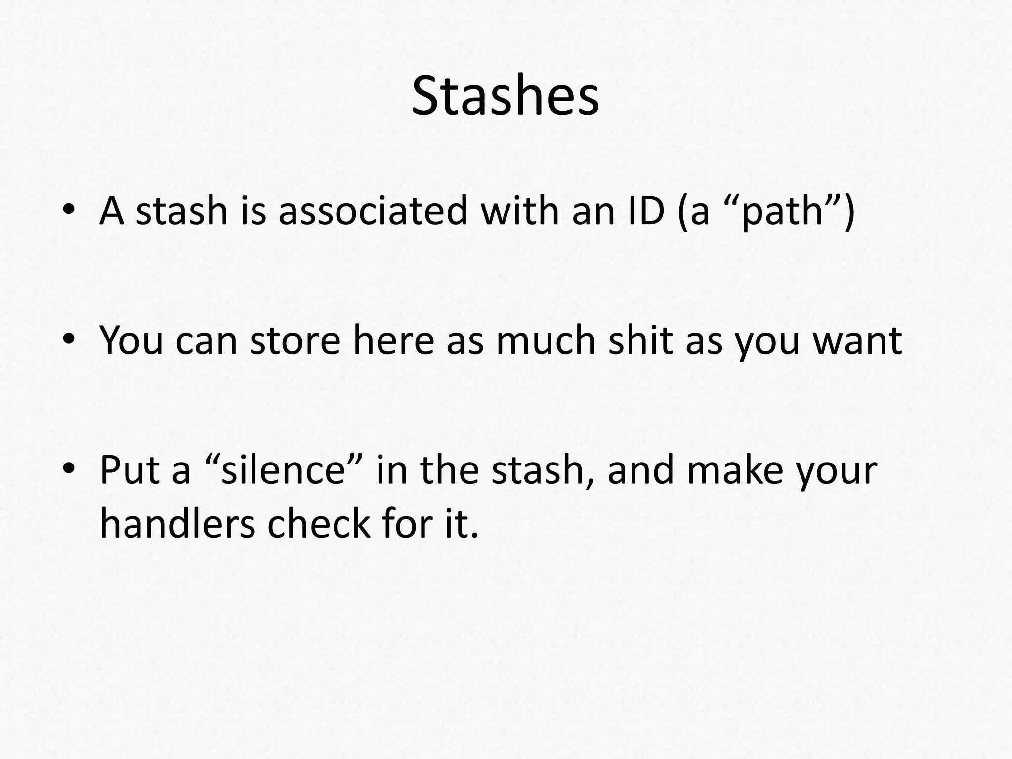 Stashes
• A stash is associated with an ID (a “path”)
• You can store here as much shit as you want
• Put a “silence” in the stash, and make your
handlers check for it.
 