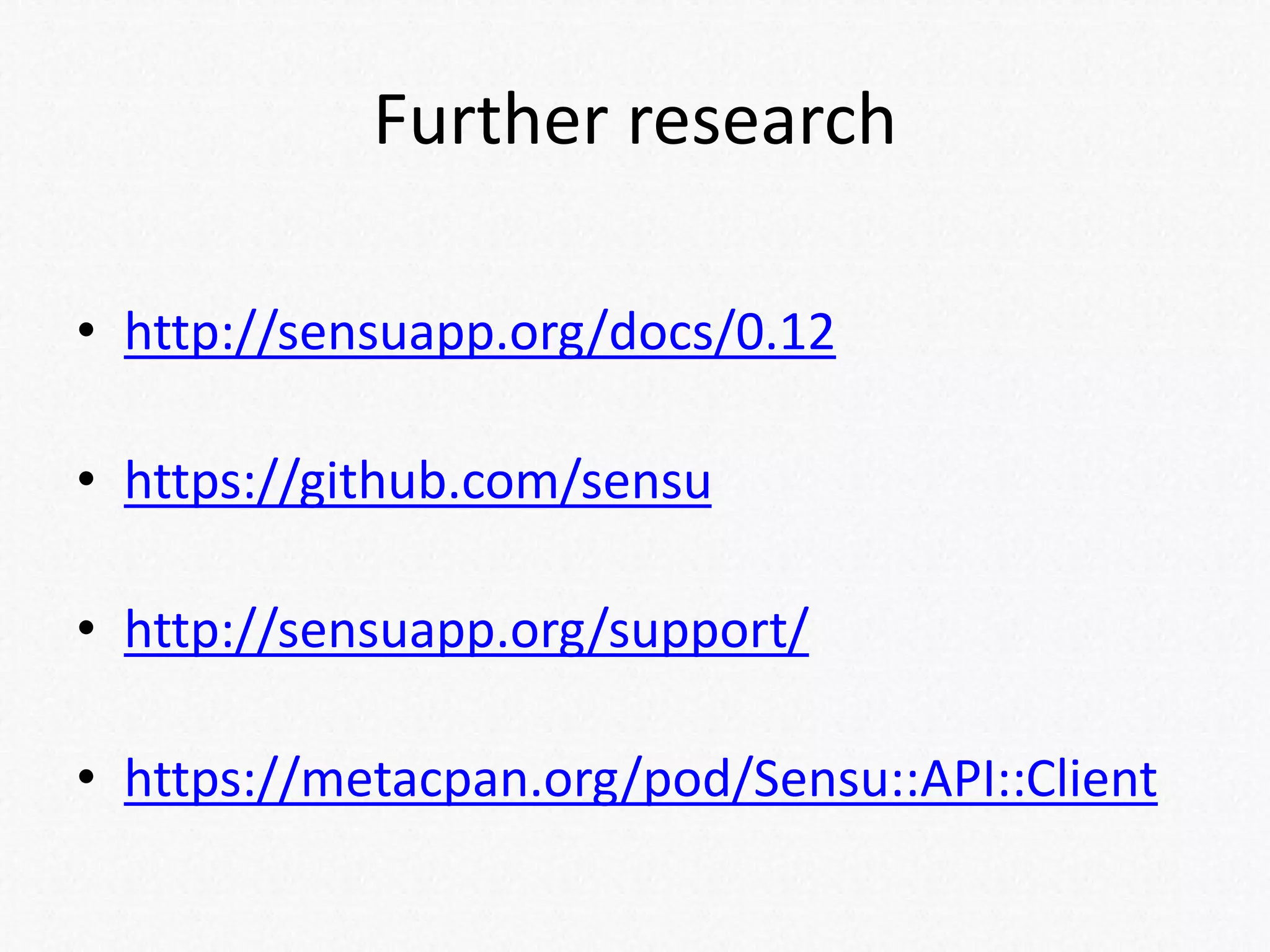 Further research
• http://sensuapp.org/docs/0.12
• https://github.com/sensu
• http://sensuapp.org/support/
• https://metacpan.org/pod/Sensu::API::Client
 