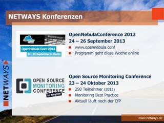 www.netways.de
OpenNebulaConference 2013
24 – 26 September 2013
www.opennebula.conf
Programm geht diese Woche online
Open Source Monitoring Conference
23 – 24 Oktober 2013
250 Teilnehmer (2012)
Monitoring Best Practice
Aktuell läuft noch der CfP
NETWAYS Konferenzen
 