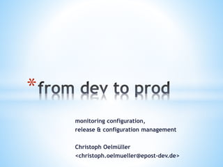 monitoring configuration,
release & configuration management
Christoph Oelmüller
<christoph.oelmueller@epost-dev.de>
*
 