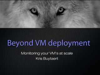 Beyond VM deployment
   Monitoring your VM's at scale
           Kris Buytaert
 
