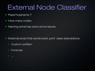 External Node Classifier
●   Fixed hostname ?

●   How many nodes

●   Naming schemas solve some issues



●   External sc...