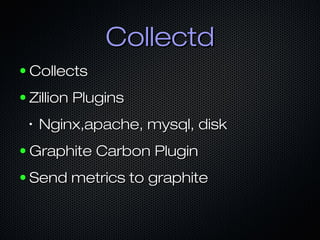 Collectd
●   Collects
●   Zillion Plugins
    •   Nginx,apache, mysql, disk
●   Graphite Carbon Plugin
●   Send metrics to graphite
 
