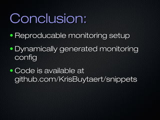 Conclusion:
●   Reproducable monitoring setup
●   Dynamically generated monitoring
    config
●   Code is available at
    github.com/KrisBuytaert/snippets
 