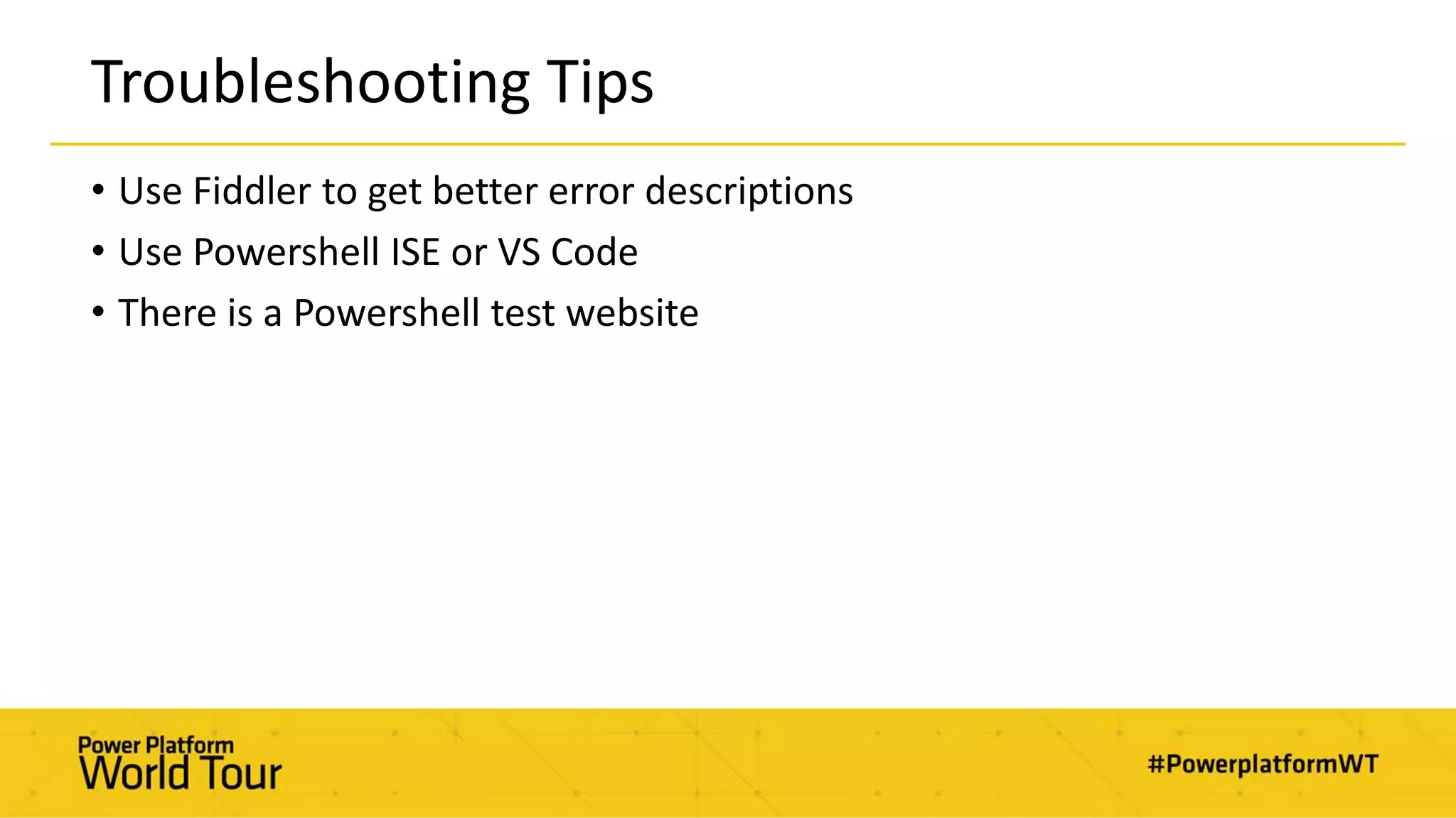 Troubleshooting Tips
• Use Fiddler to get better error descriptions
• Use Powershell ISE or VS Code
• There is a Powershell test website
 