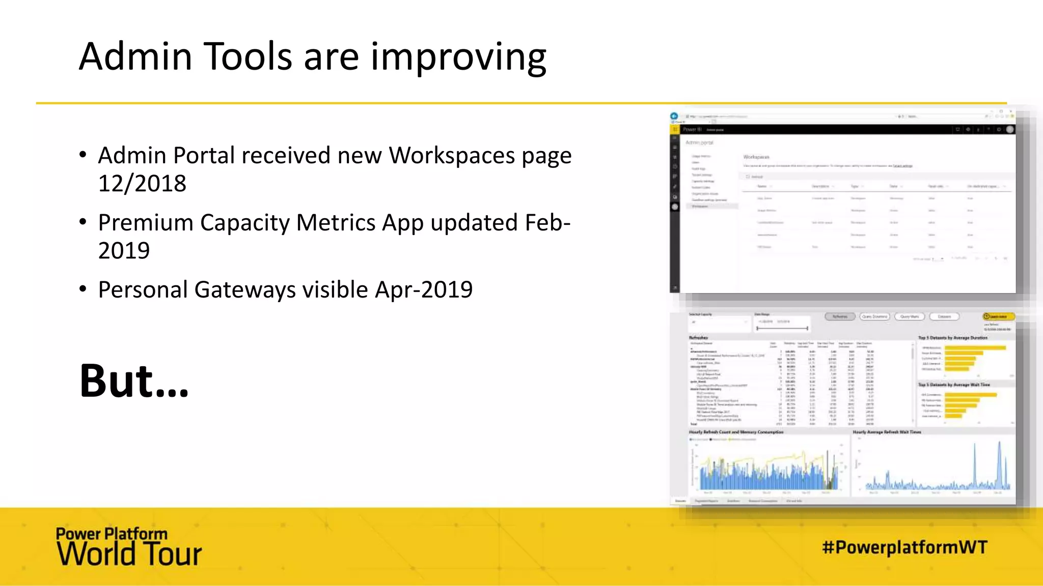 Admin Tools are improving
• Admin Portal received new Workspaces page
12/2018
• Premium Capacity Metrics App updated Feb-
2019
• Personal Gateways visible Apr-2019
But…
 