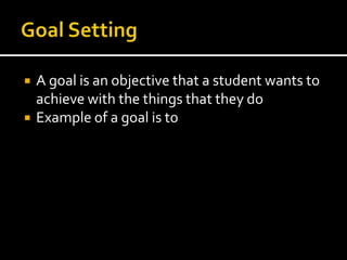 Goal SettingA goal is an objective that a student wants to achieve with the things that they doExample of a goal is to