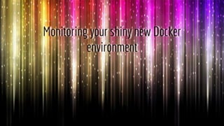 Monitoring your shiny new Docker
environment
1
 