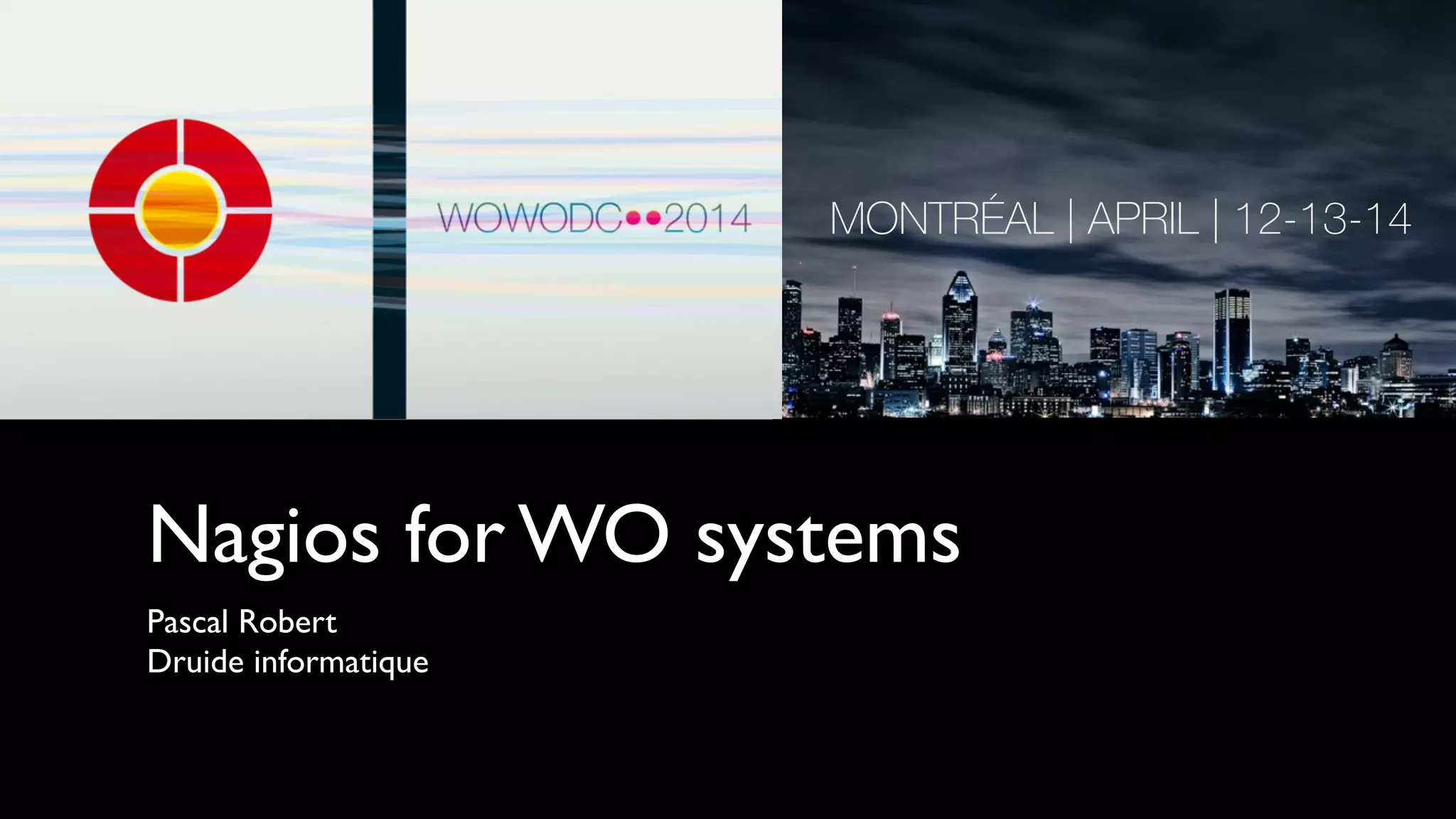 Nagios for WO systems
Pascal Robert	

Druide informatique
 