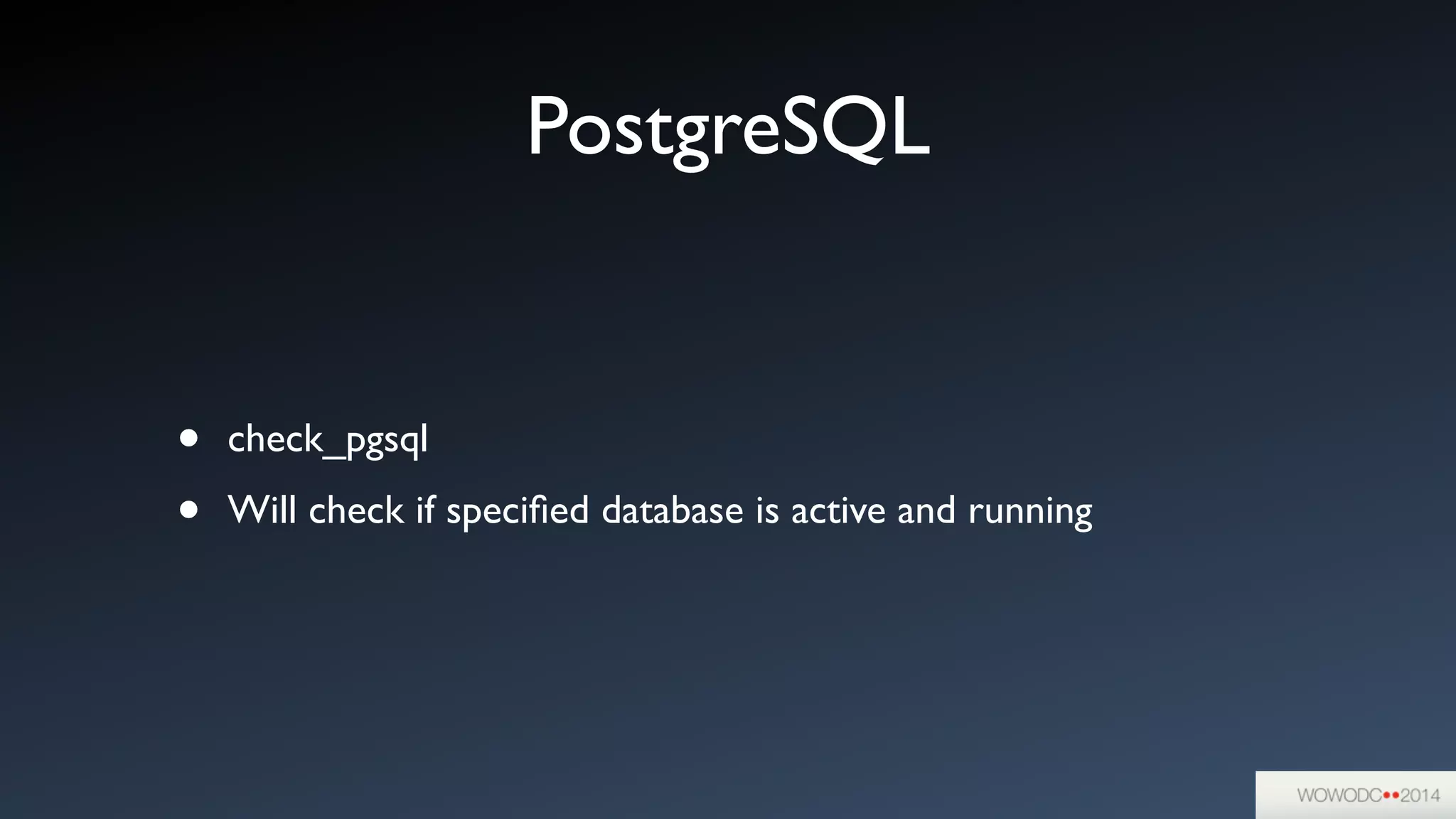 PostgreSQL
• check_pgsql	

• Will check if speciﬁed database is active and running
 