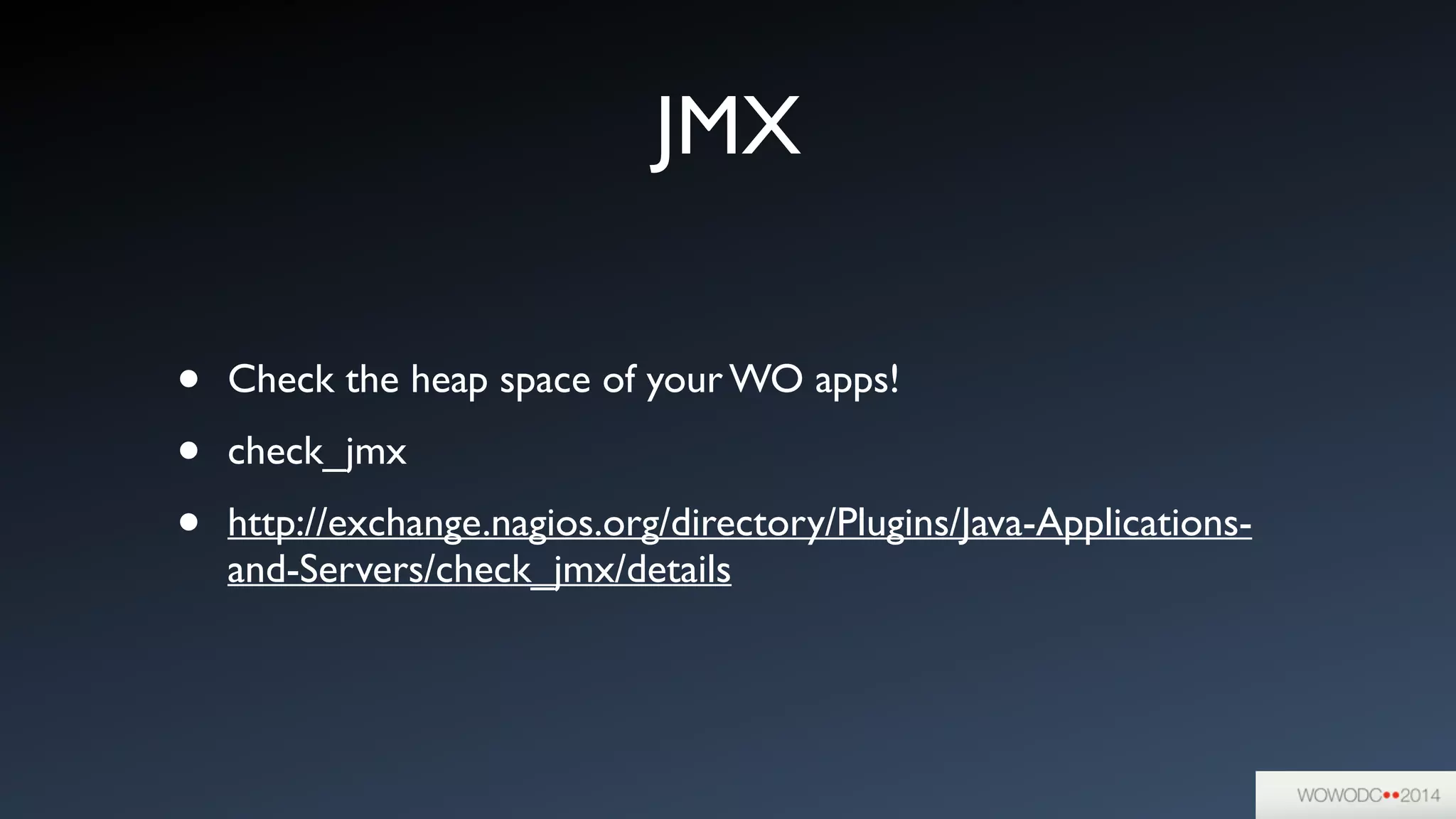 JMX
• Check the heap space of your WO apps!	

• check_jmx	

• http://exchange.nagios.org/directory/Plugins/Java-Applications-
and-Servers/check_jmx/details
 