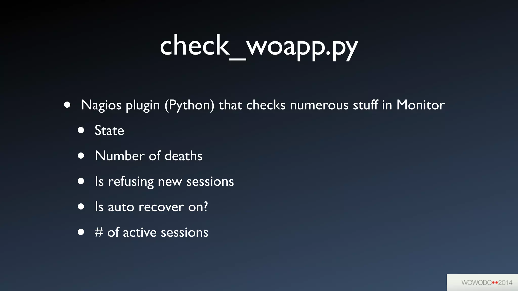 check_woapp.py
• Nagios plugin (Python) that checks numerous stuff in Monitor	

• State	

• Number of deaths	

• Is refusing new sessions	

• Is auto recover on?	

• # of active sessions
 