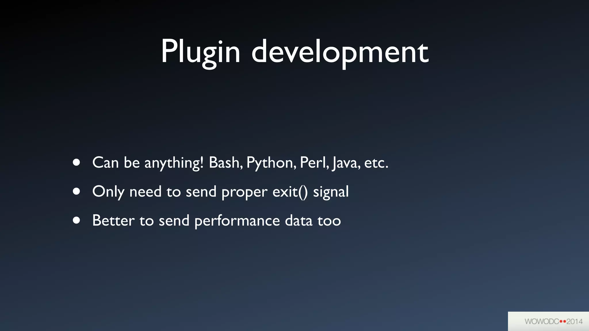 Plugin development
• Can be anything! Bash, Python, Perl, Java, etc.	

• Only need to send proper exit() signal	

• Better to send performance data too
 