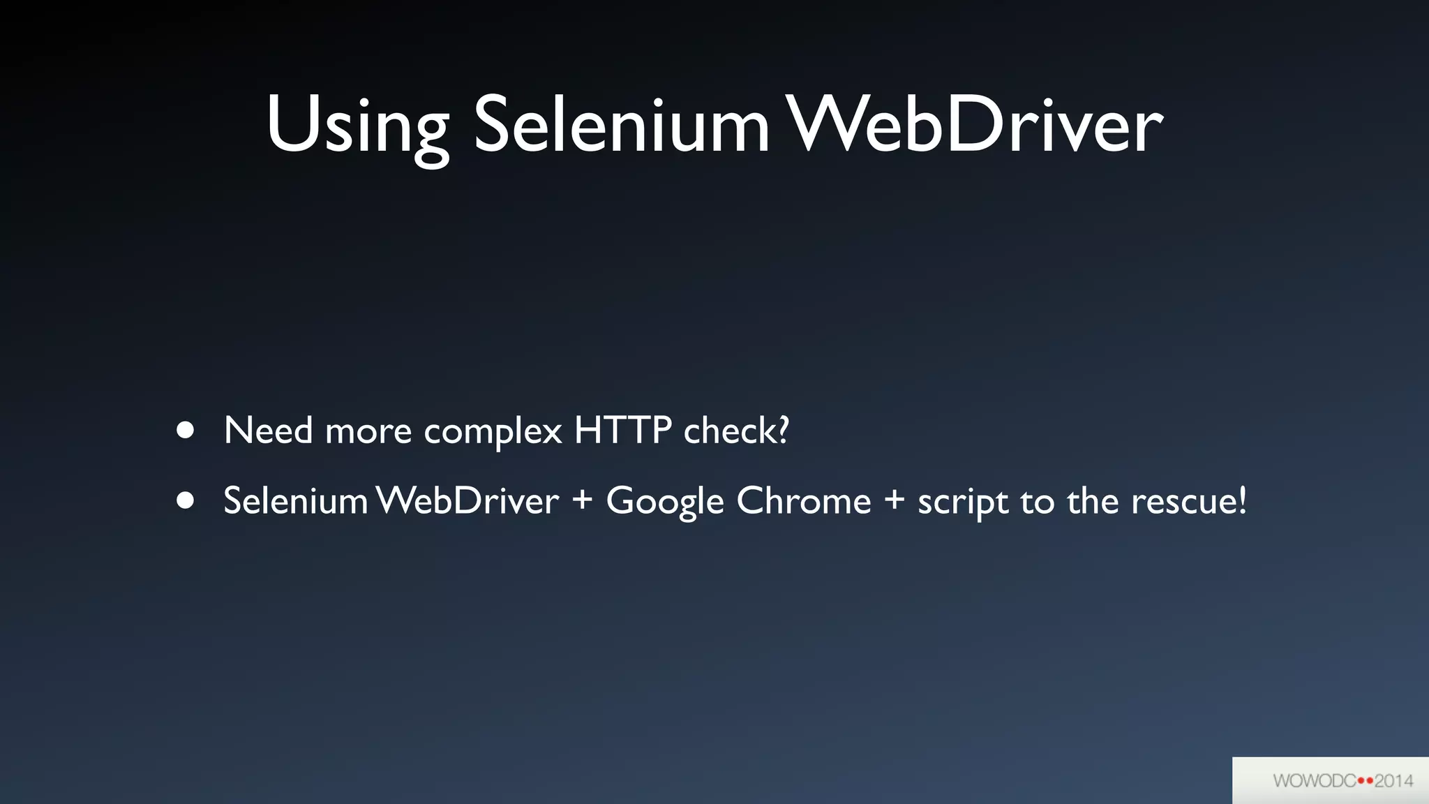 Using Selenium WebDriver
• Need more complex HTTP check?	

• Selenium WebDriver + Google Chrome + script to the rescue!
 