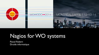 Nagios for WO systems
Pascal Robert	

Druide informatique
 