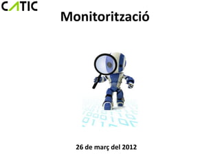 Monitorització




  26 de març del 2012
 