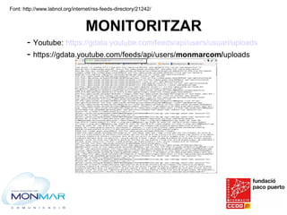MONITORITZAR
- Youtube: https://gdata.youtube.com/feeds/api/users/usuari/uploads
- https://gdata.youtube.com/feeds/api/use...