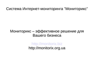 СистемаИнтернет-мониторинга ”Мониторикс” Мониторикс – эффективноерешение дляВашегобизнеса http://monitorix.org.ua http://monitorix.biz @monitorix 