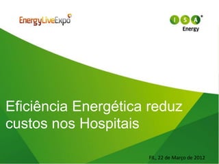 Eficiência Energética reduz
custos nos Hospitais

                     FIL, 22 de Março de 2012
 