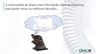 A necessidade de dispor mais informação sobre as máquinas,
para poder tomar as melhores decisões….
 