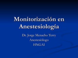 Monitorización en Anestesiología Dr. Jorge Menacho Terry Anestesiólogo HNGAI 