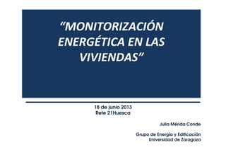 18 de junio 2013
Rete 21Huesca
Julia Mérida Conde
Grupo de Energía y Edificación
Universidad de Zaragoza
 