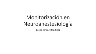 Monitorización en
Neuroanestesiología
Cecilia Jiménez Martínez
 