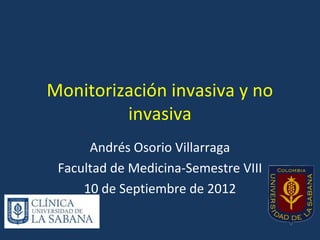 Monitorización invasiva y no
         invasiva
      Andrés Osorio Villarraga
 Facultad de Medicina-Semestre VIII
     10 de Septiembre de 2012
 