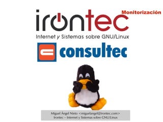 Monitorización




Miguel Ángel Nieto <miguelangel@irontec.com>
 Irontec – Internet y Sistemas sobre GNU/Linux
 