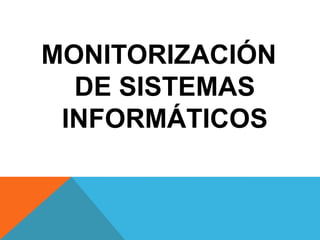 MONITORIZACIÓN
DE SISTEMAS
INFORMÁTICOS

 
