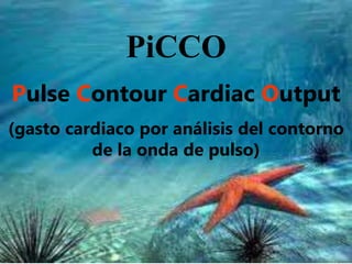 PiCCO
Pulse Contour Cardiac Output
(gasto cardiaco por análisis del contorno
de la onda de pulso)
 