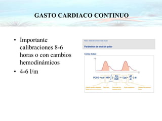 GASTO CARDIACO CONTINUO
• Importante
calibraciones 8-6
horas o con cambios
hemodinámicos
• 4-6 l/m
 