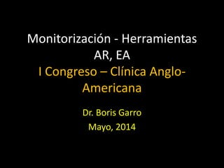 Monitorización - Herramientas
AR, EA
I Congreso – Clínica Anglo-
Americana
Dr. Boris Garro
Mayo, 2014
 