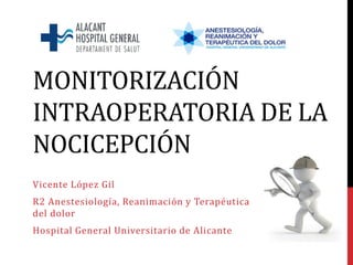 MONITORIZACIÓN
INTRAOPERATORIA DE LA
NOCICEPCIÓN
Vicente López Gil
R2 Anestesiología, Reanimación y Terapéutica
del dolor
Hospital General Universitario de Alicante
 