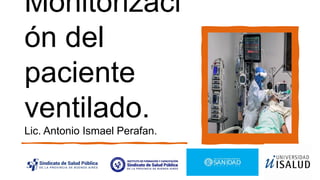 Monitorizaci
ón del
paciente
ventilado.
Lic. Antonio Ismael Perafan.
 